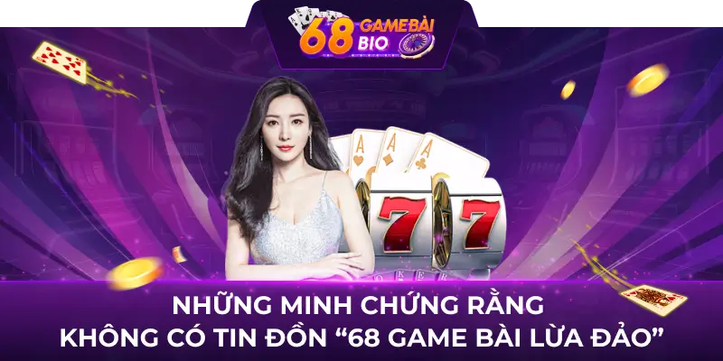 Những minh chứng rằng không có tin đồn “68 game bài lừa đảo”