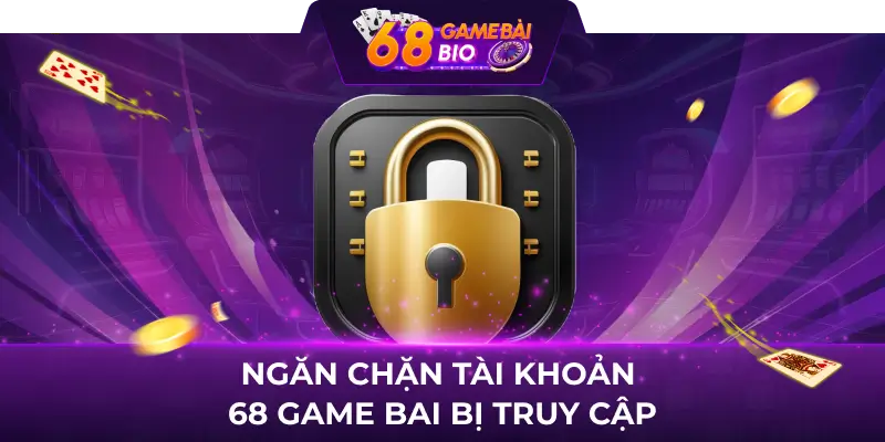 Ngăn chặn tài khoản 68 game bai bị truy cập