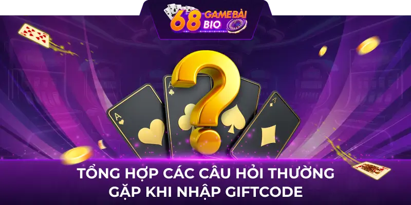 Tổng hợp các câu hỏi thường gặp khi nhập giftcode