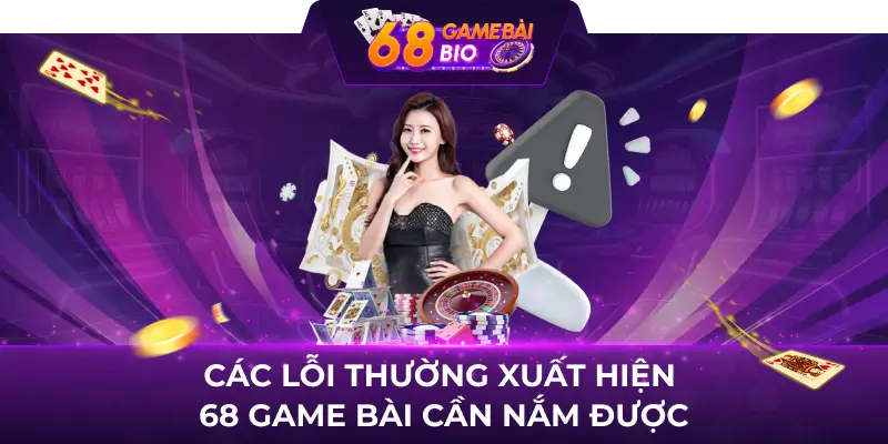 Các lỗi thường xuất hiện 68 game bài cần nắm được